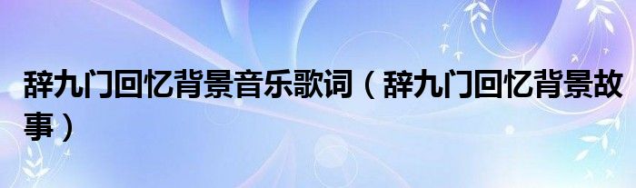 辞九门回忆背景音乐歌词(辞九门回忆背景故事)
