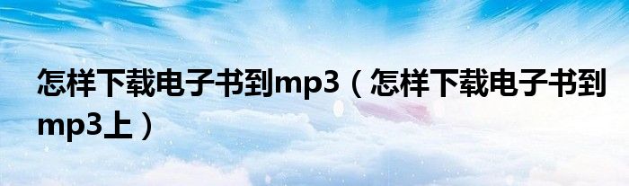 怎样下载电子书到mp3(怎样下载电子书到mp3上)