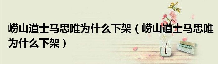 崂山道士马思唯为什么下架(崂山道士马思唯为什么下架)