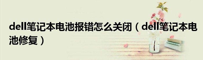 dell笔记本电池报错怎么关闭(dell笔记本电池修复)