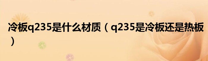 冷板q235是什么材质(q235是冷板还是热板)