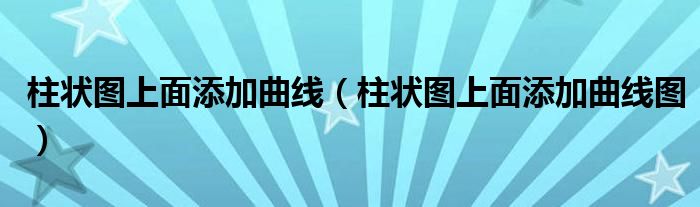 柱状图上面添加曲线(柱状图上面添加曲线图)