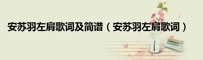 安苏羽左肩歌词及简谱(安苏羽左肩歌词)