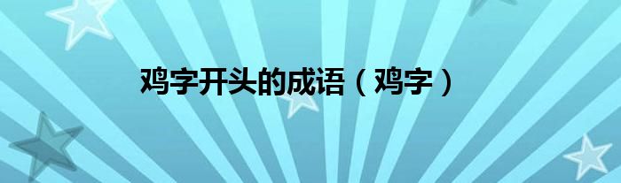 鸡字开头的成语（鸡字）