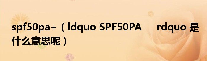 spf50pa+(ldquo SPF50PA rdquo 是什么意思呢)