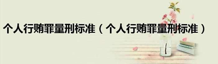 个人行贿罪量刑标准(个人行贿罪量刑标准)