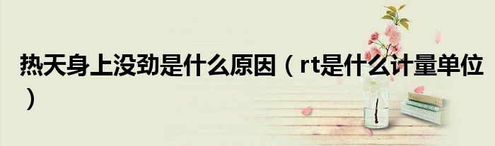 热天身上没劲是什么原因(rt是什么计量单位)