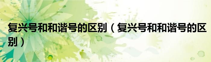 复兴号和和谐号的区别(复兴号和和谐号的区别)