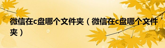 微信在c盘哪个文件夹(微信在c盘哪个文件夹)