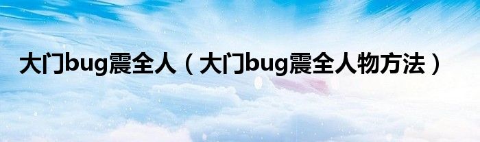 大门bug震全人(大门bug震全人物方法)