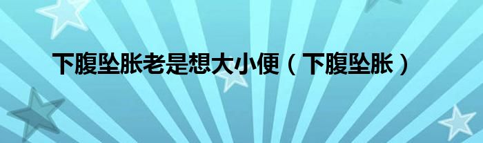 下腹坠胀老是想大小便(下腹坠胀)