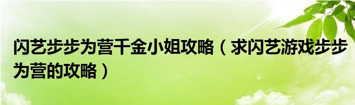 闪艺步步为营千金小姐攻略(求闪艺游戏步步为营的攻略)