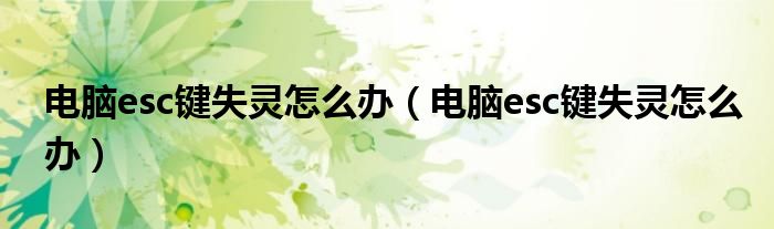 电脑esc键失灵怎么办(电脑esc键失灵怎么办)