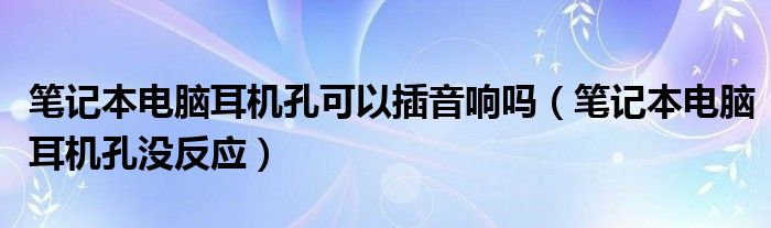 笔记本电脑耳机孔可以插音响吗(笔记本电脑耳机孔没反应)