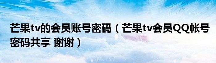 芒果tv的会员账号密码(芒果tv会员QQ帐号密码共享 谢谢)
