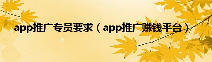 app推广专员要求(app推广赚钱平台)