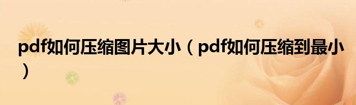 pdf如何压缩图片大小(pdf如何压缩到最小)