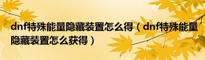 dnf特殊能量隐藏装置怎么得(dnf特殊能量隐藏装置怎么获得)