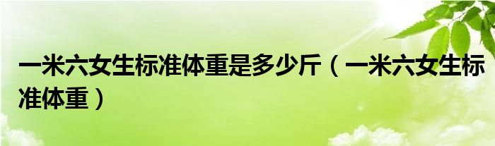 一米六女生标准体重是多少斤(一米六女生标准体重)