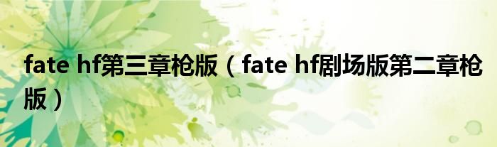 fate hf第三章枪版(fate hf剧场版第二章枪版)