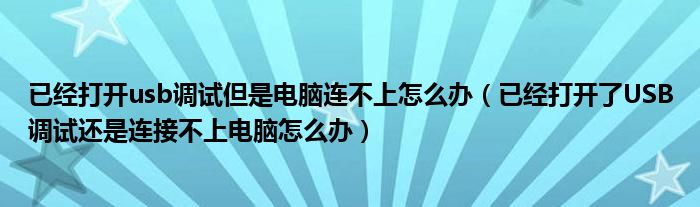 已经打开usb调试但是电脑连不上怎么办(已经打开了USB调试还是连接不上电脑怎么办)