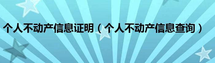 个人不动产信息证明(个人不动产信息查询)