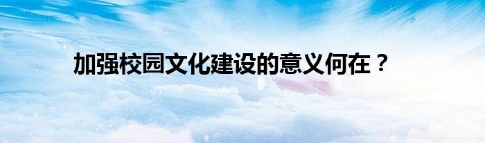 加强校园文化建设的意义何在?
