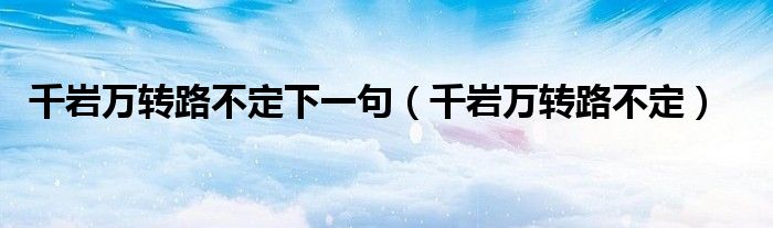 千岩万转路不定下一句(千岩万转路不定)
