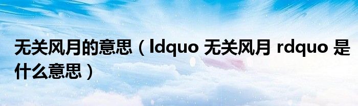 无关风月的意思(ldquo 无关风月 rdquo 是什么意思)