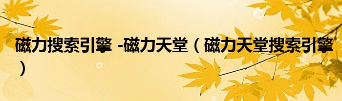 磁力搜索引擎 -磁力天堂(磁力天堂搜索引擎)
