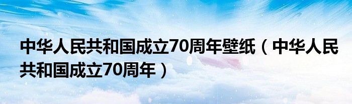 中华人民共和国成立70周年壁纸(中华人民共和国成立70周年)