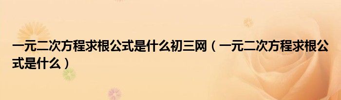 一元二次方程求根公式是什么初三网(一元二次方程求根公式是什么)