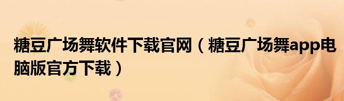糖豆广场舞软件下载官网(糖豆广场舞app电脑版官方下载)