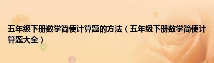 五年级下册数学简便计算题的方法(五年级下册数学简便计算题大全)