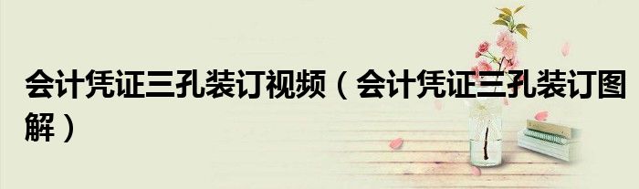会计凭证三孔装订视频(会计凭证三孔装订图解)