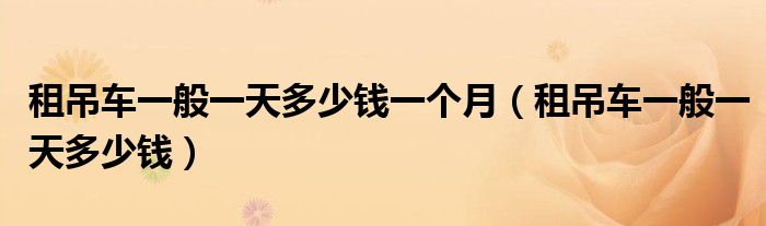 租吊车一般一天多少钱一个月(租吊车一般一天多少钱)