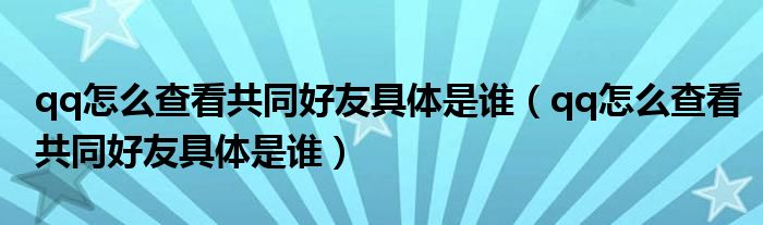 qq怎么查看共同好友具体是谁(qq怎么查看共同好友具体是谁)