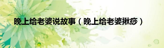 晚上给老婆说故事(晚上给老婆揪痧)