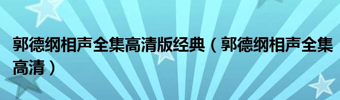 郭德纲相声全集高清版经典(郭德纲相声全集高清)