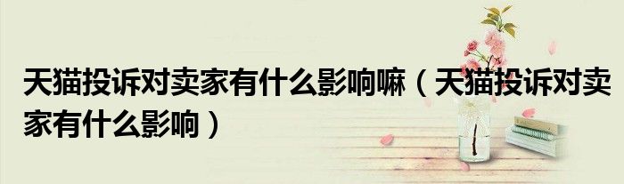 天猫投诉对卖家有什么影响嘛(天猫投诉对卖家有什么影响)