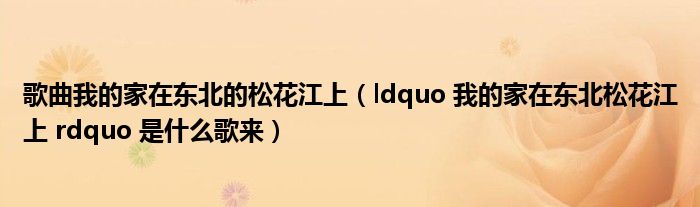 歌曲我的家在东北的松花江上(ldquo 我的家在东北松花江上 rdquo 是什么歌来)