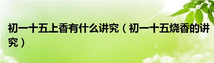 初一十五上香有什么讲究(初一十五烧香的讲究)