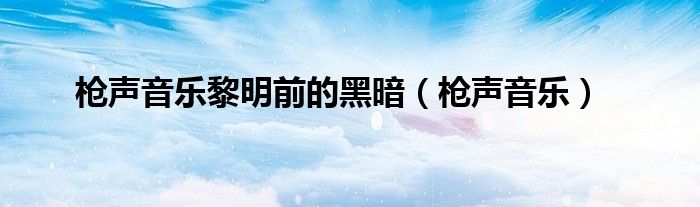 枪声音乐黎明前的黑暗(枪声音乐)