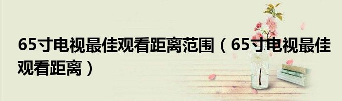 65寸电视最佳观看距离范围(65寸电视最佳观看距离)
