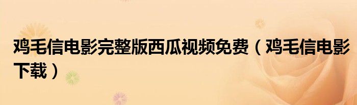 鸡毛信电影完整版西瓜视频免费(鸡毛信电影下载)