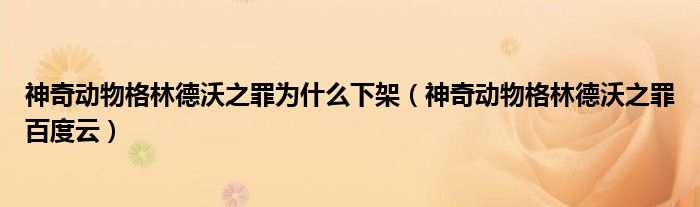 神奇动物格林德沃之罪为什么下架(神奇动物格林德沃之罪百度云)