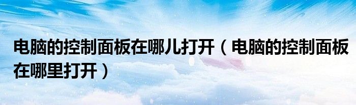 电脑的控制面板在哪儿打开(电脑的控制面板在哪里打开)