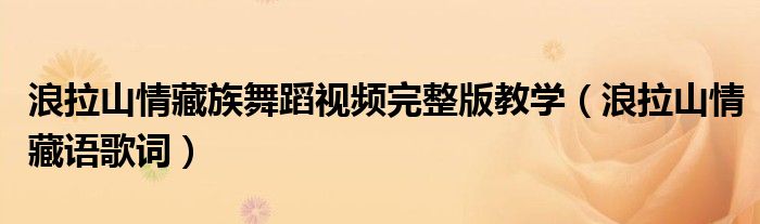浪拉山情藏族舞蹈视频完整版教学(浪拉山情藏语歌词)