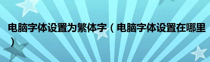 电脑字体设置为繁体字(电脑字体设置在哪里)