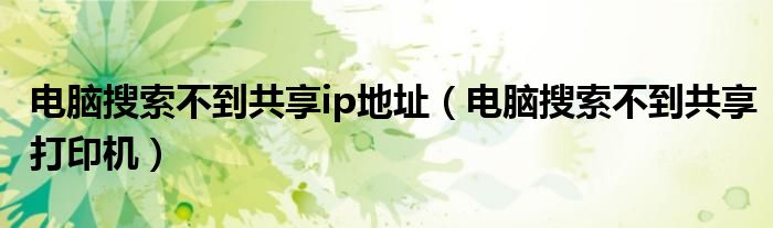 电脑搜索不到共享ip地址(电脑搜索不到共享打印机)